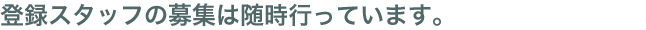 登録スタッフの募集は随時行っています。